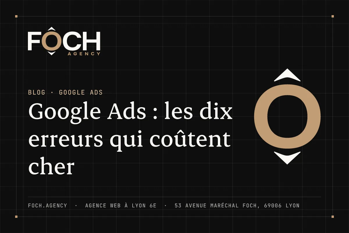 Google Ads : les dix erreurs qui coûtent cher — FOCH AGENCY, agence web à Lyon 6e