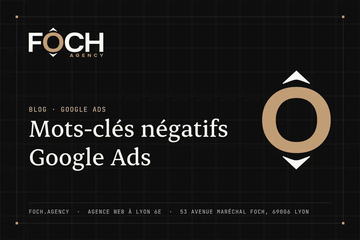 Mots-clés négatifs Google Ads — FOCH AGENCY, agence web à Lyon 6e