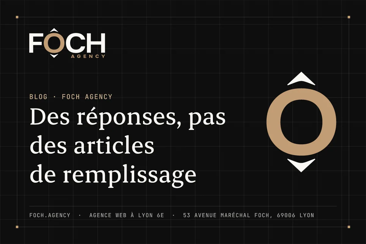 Des réponses, pas des articles de remplissage — FOCH AGENCY, agence web à Lyon 6e